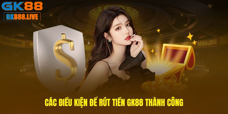 Các điều kiện để Rút tiền GK88 thành công Các điều kiện để Rút tiền GK88 thành công