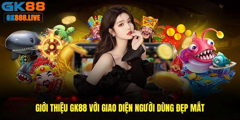 Giới thiệu GK88 với giao diện người dùng đẹp mắt Giới thiệu GK88 với giao diện người dùng đẹp mắt