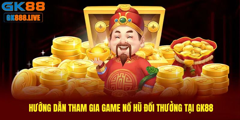 Hướng dẫn tham gia game Nổ hũ đổi thưởng tại GK88 Hướng dẫn tham gia game Nổ hũ đổi thưởng tại GK88