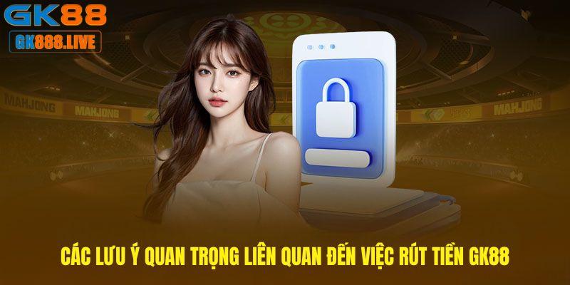 Các lưu ý quan trọng liên quan đến việc Rút tiền GK88 Các lưu ý quan trọng liên quan đến việc Rút tiền GK88