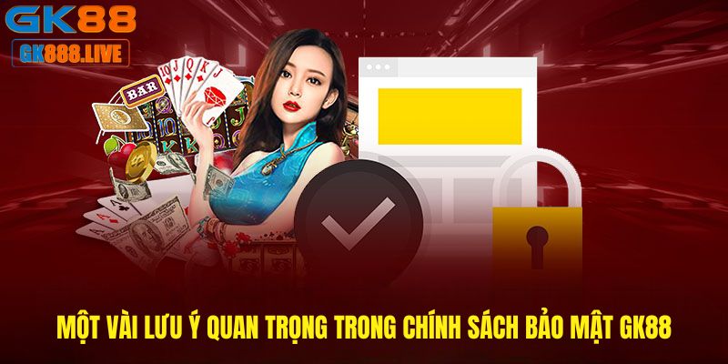 Một vài lưu ý quan trọng trong Chính sách bảo mật GK88 Một vài lưu ý quan trọng trong Chính sách bảo mật GK88