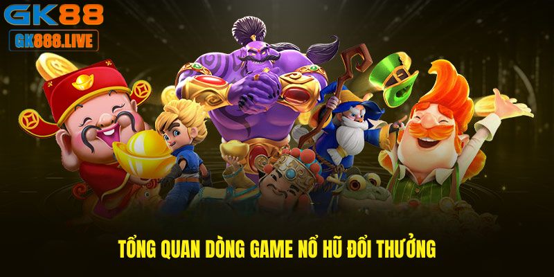 Tổng quan dòng game Nổ hũ đổi thưởng Tổng quan dòng game Nổ hũ đổi thưởng