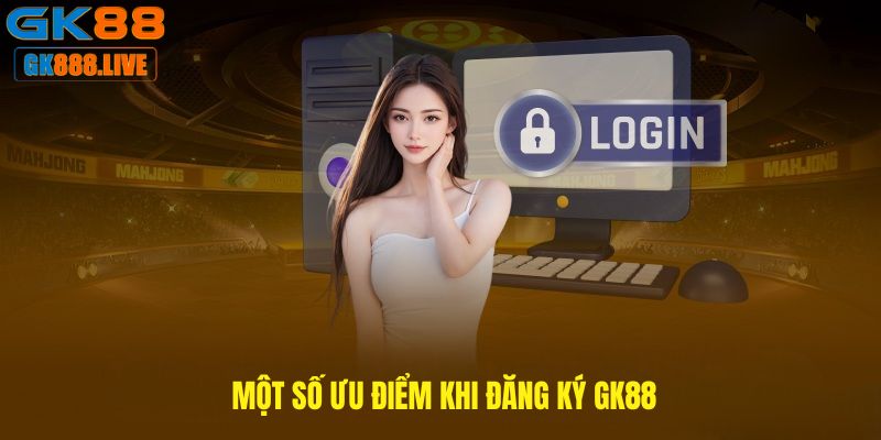 Một số ưu điểm khi Đăng ký GK88 Một số ưu điểm khi Đăng ký GK88